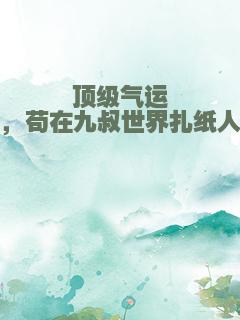 顶级气运，苟在九叔世界扎纸人
