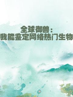 全球御兽：我能鉴定网络热门生物