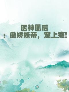 医神凰后：傲娇妖帝，宠上瘾！