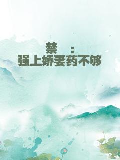 禁锢：强上娇妻药不够
