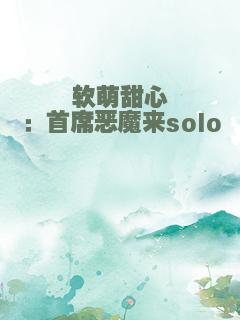 软萌甜心：首席恶魔来solo
