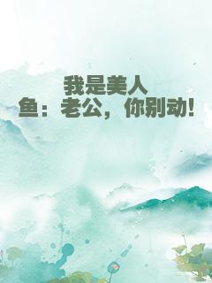 我是美人鱼：老公，你别动！