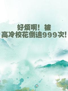 好烦啊！被高冷校花倒追999次！
