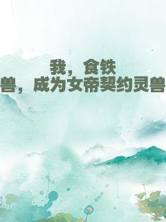 我，食铁兽，成为女帝契约灵兽