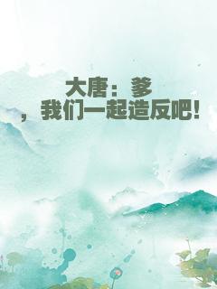 大唐：爹，我们一起造反吧！