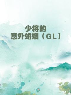 少将的意外婚姻（GL）
