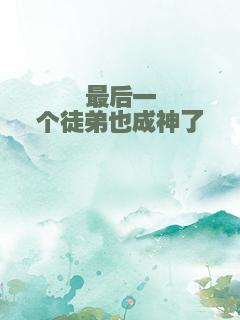 最后一个徒弟也成神了