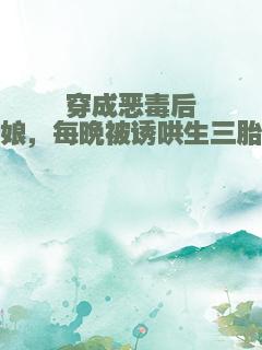穿成恶毒后娘，每晚被诱哄生三胎