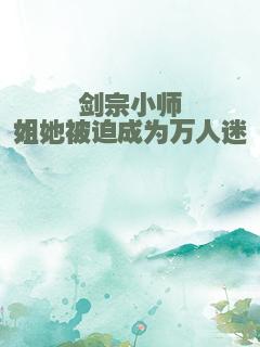 剑宗小师姐她被迫成为万人迷