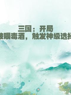 三国：开局被喂毒酒，触发神级选择