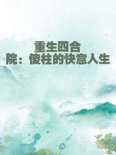 重生四合院：傻柱的快意人生
