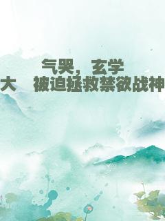 气哭，玄学大佬被迫拯救禁欲战神