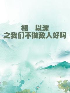 相濡以沫之我们不做敌人好吗