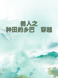 兽人之种田的乡巴佬穿越