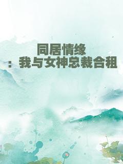 同居情缘：我与女神总裁合租