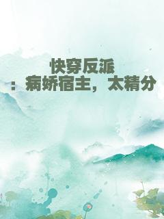 快穿反派：病娇宿主，太精分