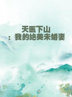 天医下山：我的绝美未婚妻