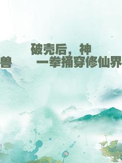 破壳后，神兽崽崽一拳捅穿修仙界