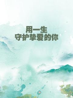 用一生守护挚爱的你