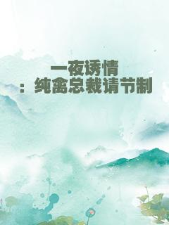 一夜诱情：纯禽总裁请节制