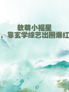 软萌小福星，靠玄学综艺出圈爆红