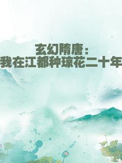 玄幻隋唐：我在江都种琼花二十年