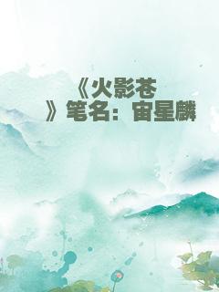 《火影苍穹》笔名：宙星麟