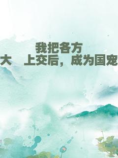 我把各方大佬上交后，成为国宠
