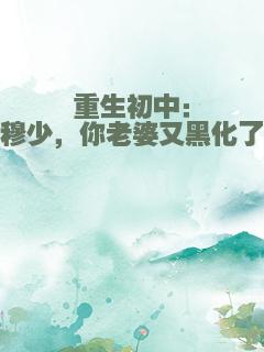 重生初中：穆少，你老婆又黑化了