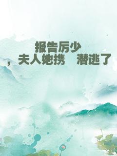 报告厉少，夫人她携崽潜逃了