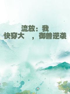 流放：我快穿大佬，御兽逆袭