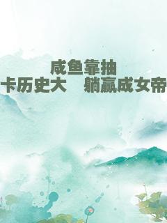 咸鱼靠抽卡历史大佬躺赢成女帝