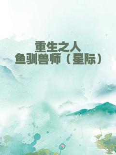 重生之人鱼驯兽师（星际）