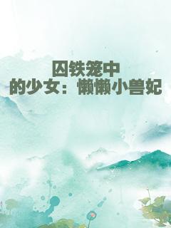 囚铁笼中的少女：懒懒小兽妃
