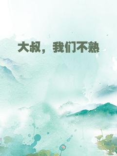 大叔，我们不熟