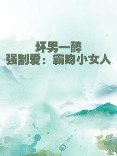 坏男一醉强制爱：霸吻小女人