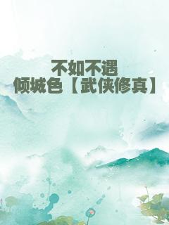 不如不遇倾城色【武侠修真】