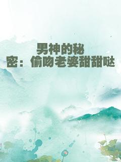 男神的秘密：偷吻老婆甜甜哒