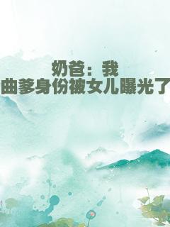 奶爸：我曲爹身份被女儿曝光了