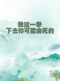 我这一拳下去你可能会死的