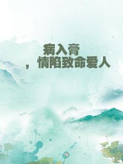 病入膏肓，情陷致命爱人