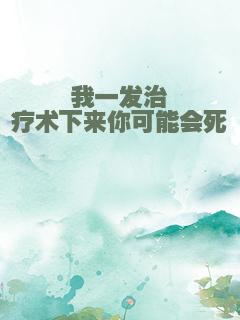 我一发治疗术下来你可能会死