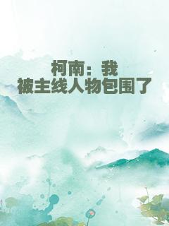 柯南：我被主线人物包围了