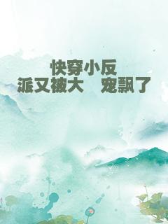 快穿小反派又被大佬宠飘了