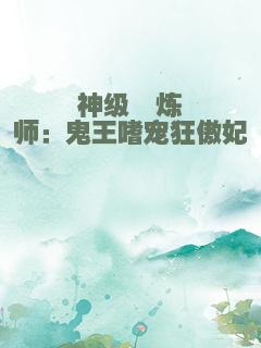 神级淬炼师：鬼王嗜宠狂傲妃
