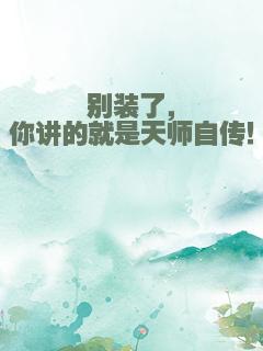 别装了，你讲的就是天师自传！