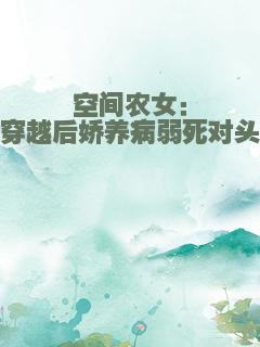 空间农女：穿越后娇养病弱死对头