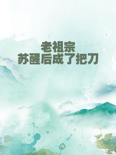 老祖宗苏醒后成了把刀