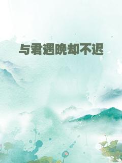 与君遇晚却不迟