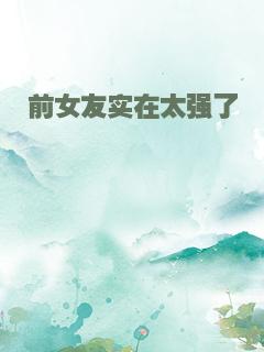前女友实在太强了